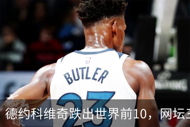 德约科维奇跌出世界前10，网坛三巨头时代正式终结