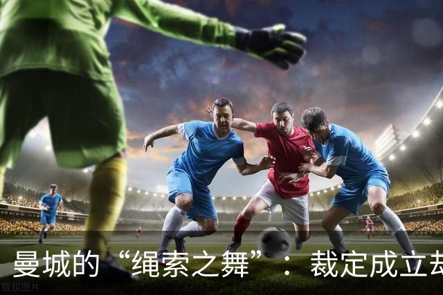 曼城的“绳索之舞”：裁定成立却前途未卜！